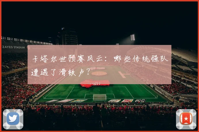 卡塔尔世预赛风云：哪些传统强队遭遇了滑铁卢？